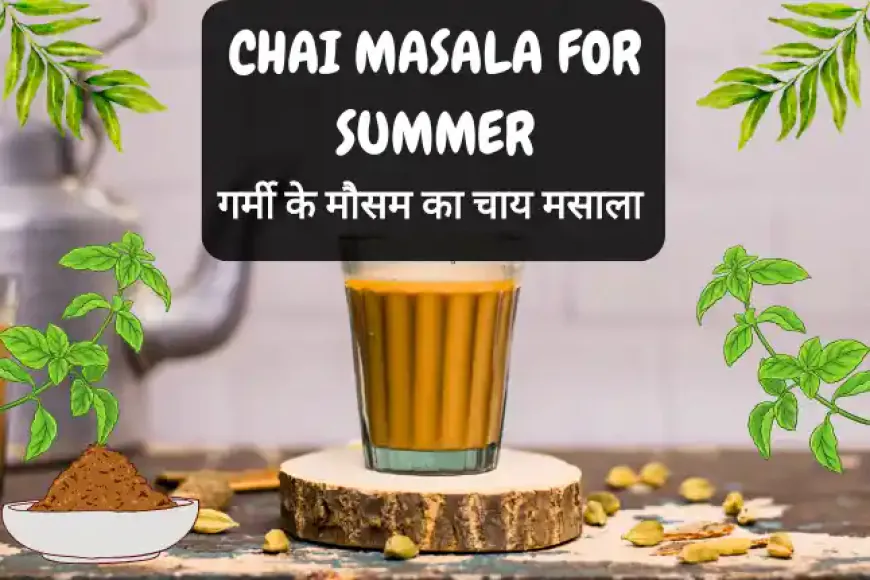 Chai Masala for Summer - गर्मी के मौसम का चाय मसाला बनाने की विधि