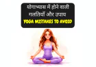 योगाभ्यास में होने वाली गलतियाँ और उपाय | Yoga Mistakes to Avoid