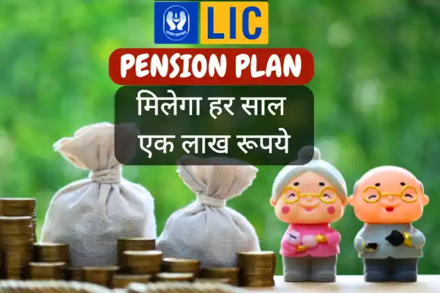 Latest LIC Pension Plan मिलेगा हर साल एक लाख रूपये