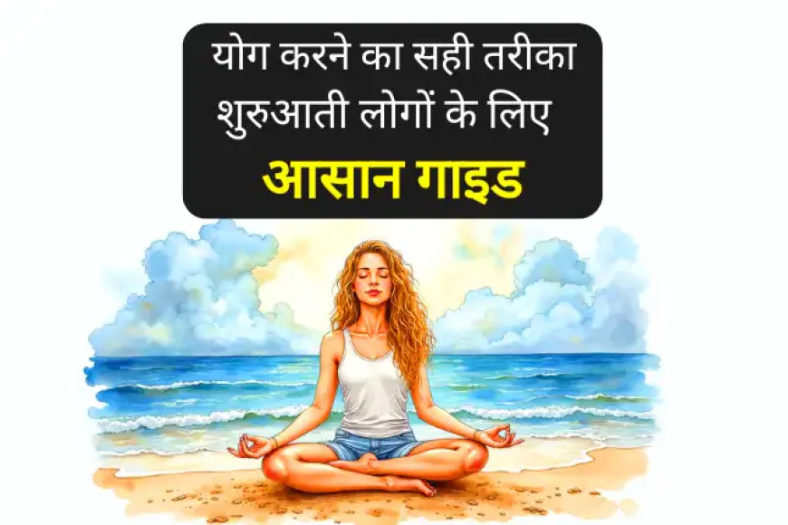 योग करने का सही तरीका | शुरुआती लोगों के लिए आसान गाइड