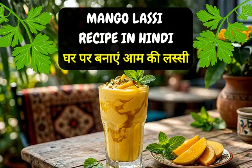 Mango Lassi Recipe in Hindi | घर पर बनाएं गाढ़ी और स्वादिष्ट आम की लस्सी