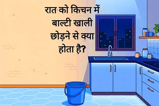 रात को किचन में बाल्टी खाली छोड़ने से क्या होता है?