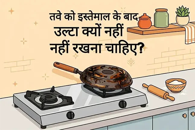 तवे को इस्तेमाल के बाद उल्टा क्यों नहीं रखना चाहिए?