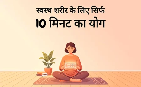 स्वस्थ शरीर के लिए सिर्फ 10 मिनट का योग: समय कम, फायदे हज़ार
