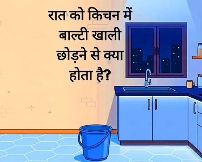 रात को किचन में बाल्टी खाली छोड़ने से क्या होता है?