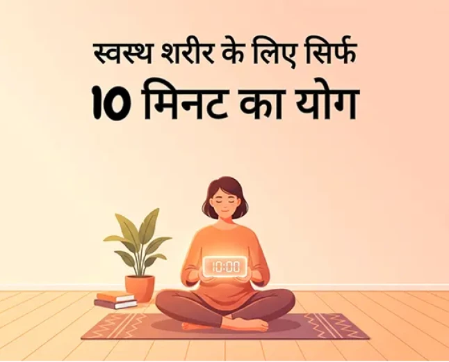 स्वस्थ शरीर के लिए सिर्फ 10 मिनट का योग: समय कम, फायदे हज़ार